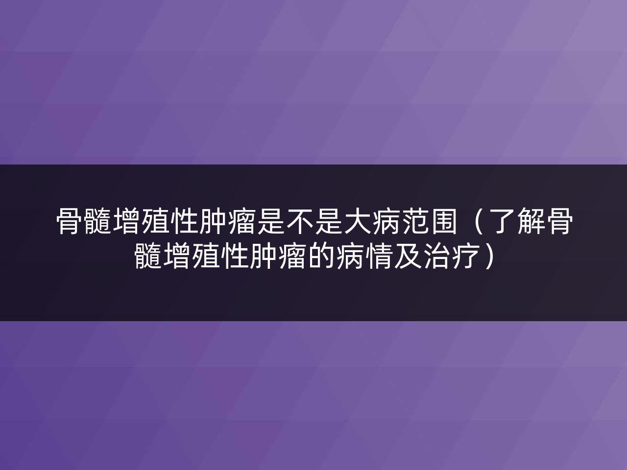 骨髓增殖性肿瘤是不是大病范围（了解骨髓增殖性肿瘤的病情及治疗）