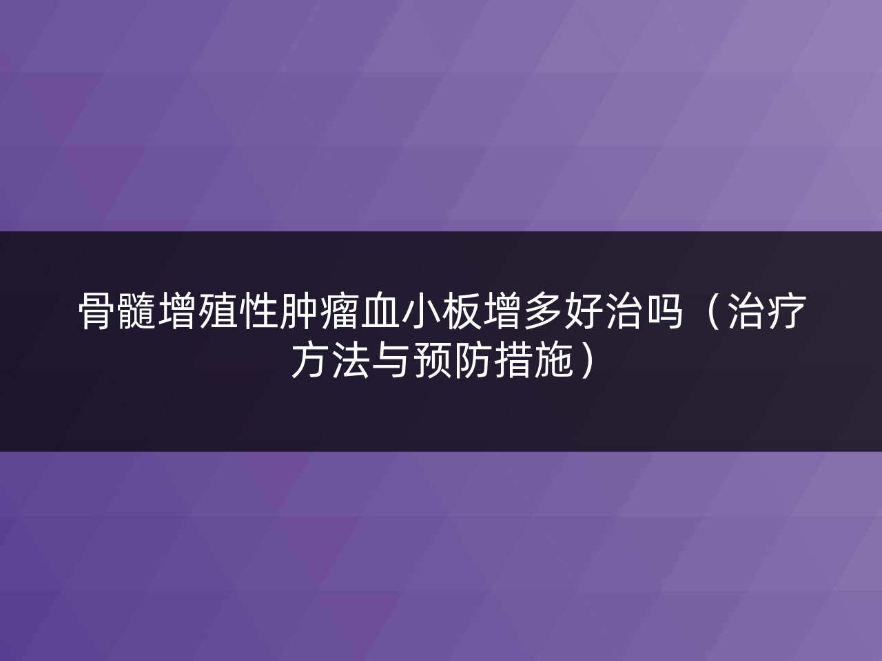 骨髓增殖性肿瘤血小板增多好治吗(治疗方法与预防措施)
