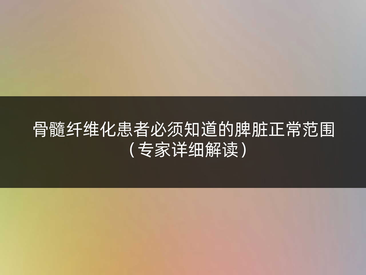 骨髓纤维化患者必须知道的脾脏正常范围(专家详细解读)