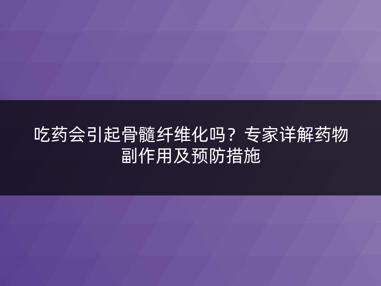 吃药会引起骨髓纤维化吗?专家详解药物副作用及预防措施