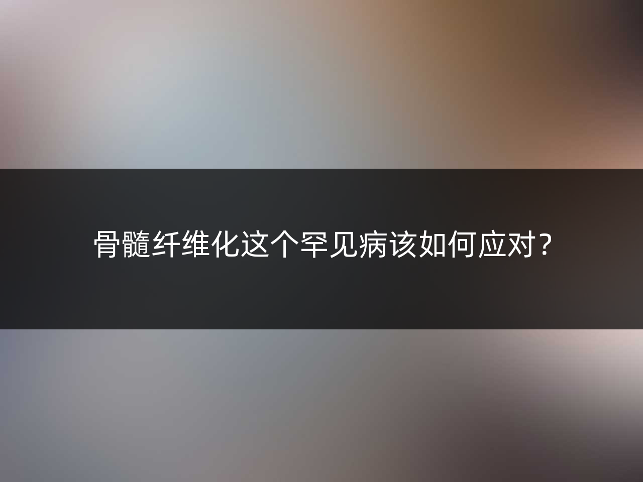 骨髓纤维化这个罕见病该如何应对?