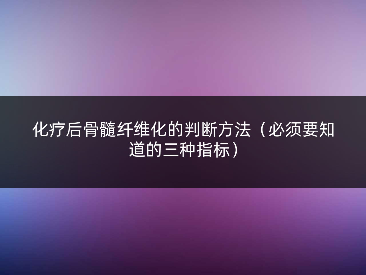 化疗后骨髓纤维化的判断方法(必须要知道的三种指标)