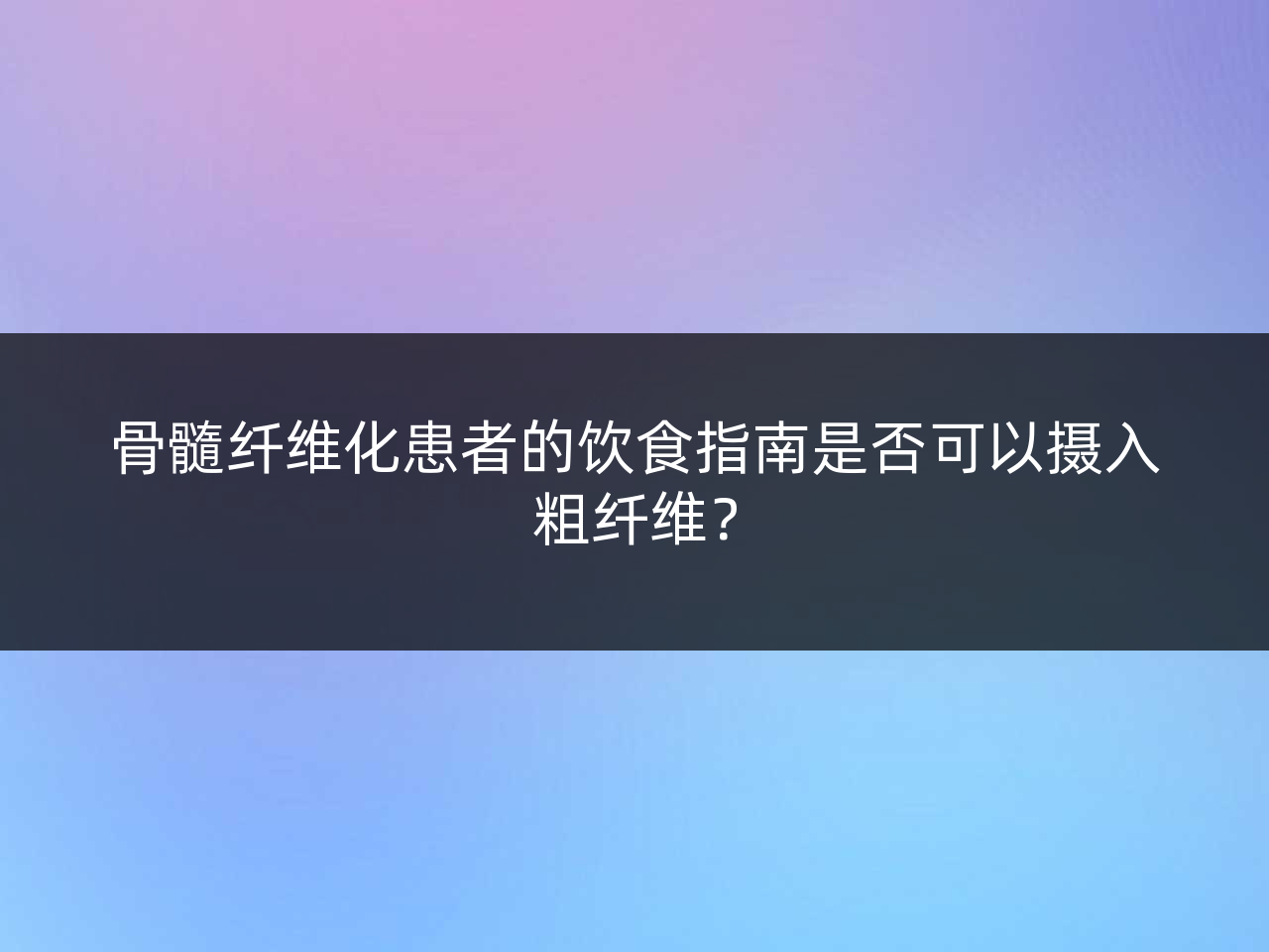 骨髓纤维化患者的饮食指南是否可以摄入粗纤维?