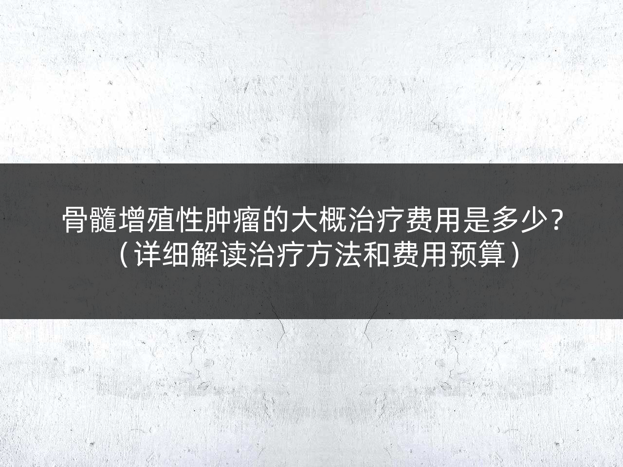 骨髓增殖性肿瘤的大概治疗费用是多少？（详细解读治疗方法和费用预算）