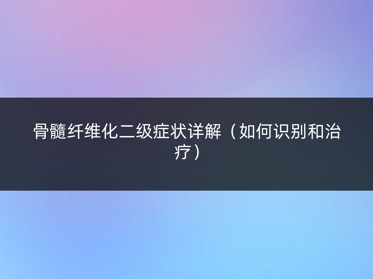 骨髓纤维化二级症状详解(如何识别和治疗)