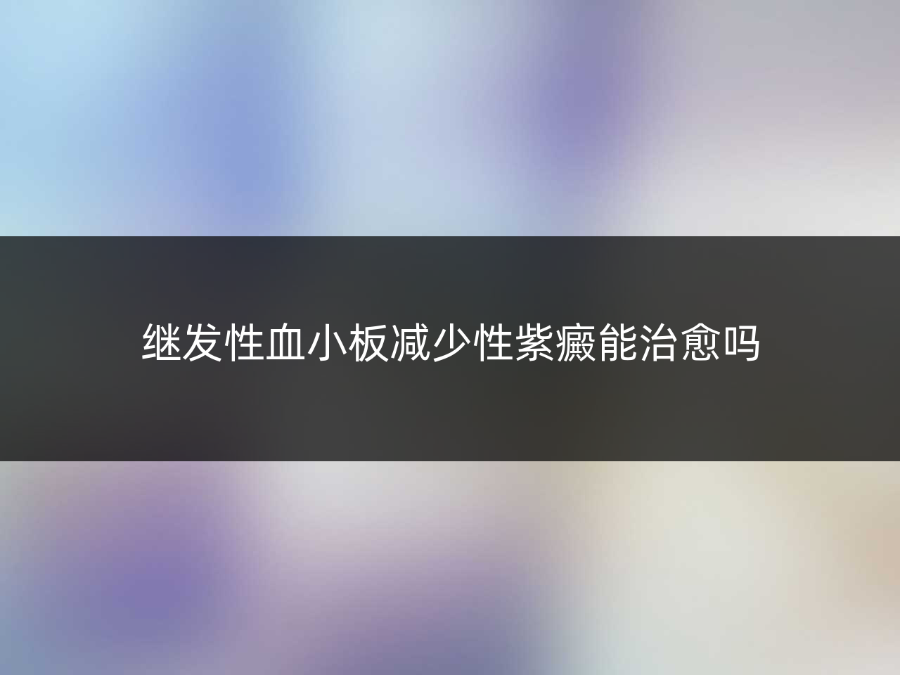 继发性血小板减少性紫癜能治愈吗