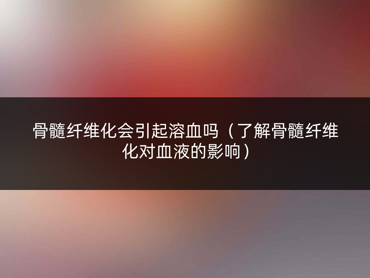 骨髓纤维化会引起溶血吗(了解骨髓纤维化对血液的影响)