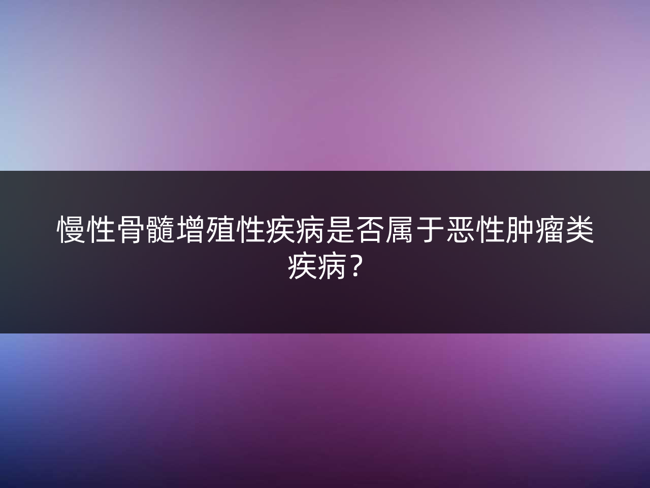 慢性骨髓增殖性疾病是否属于恶性肿瘤类疾病？