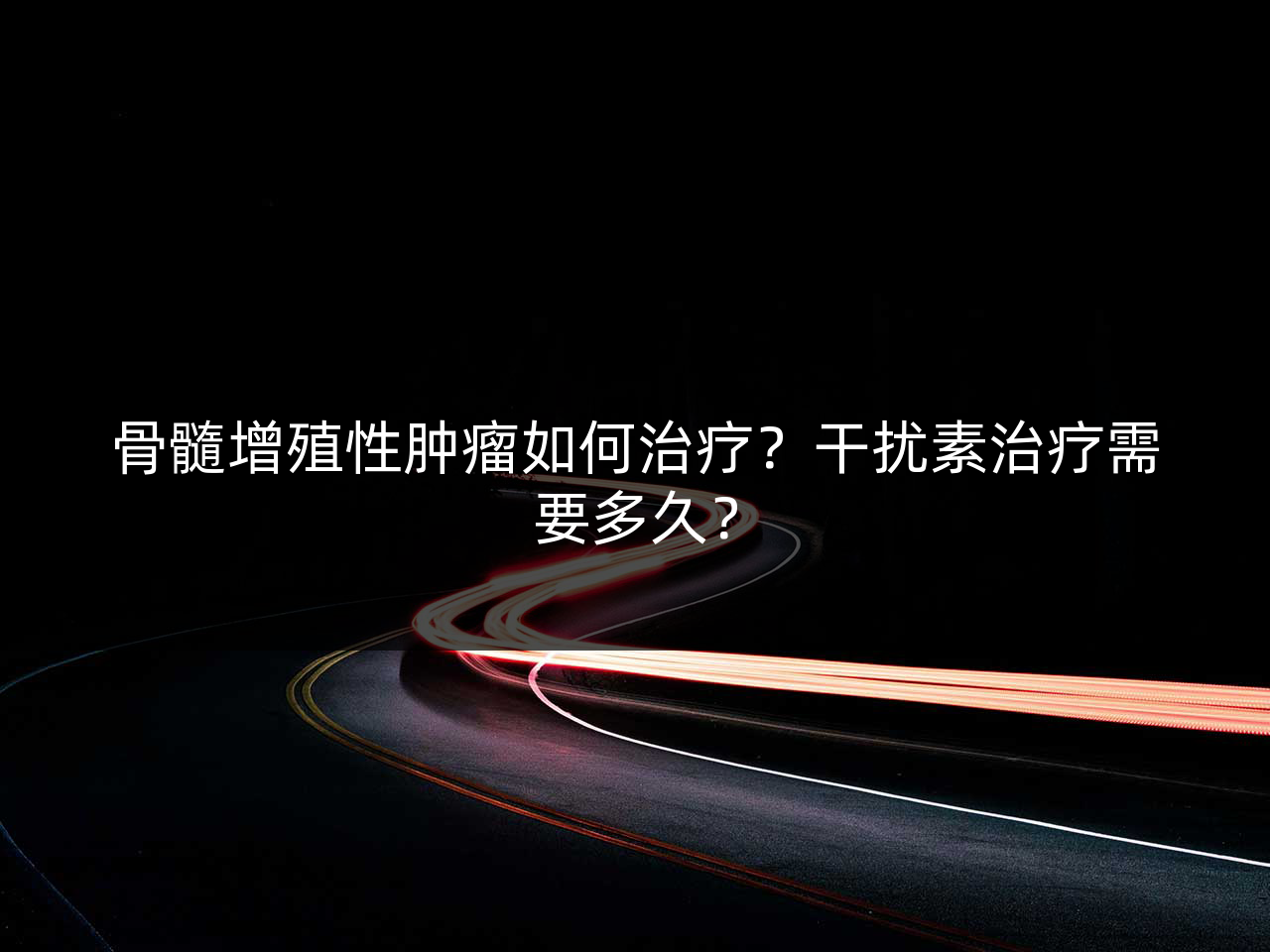 骨髓增殖性肿瘤如何治疗？干扰素治疗需要多久？