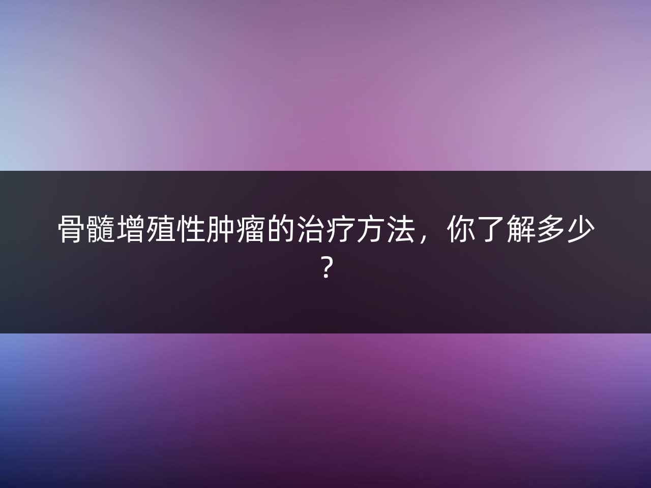 骨髓增殖性肿瘤的治疗方法,你了解多少?