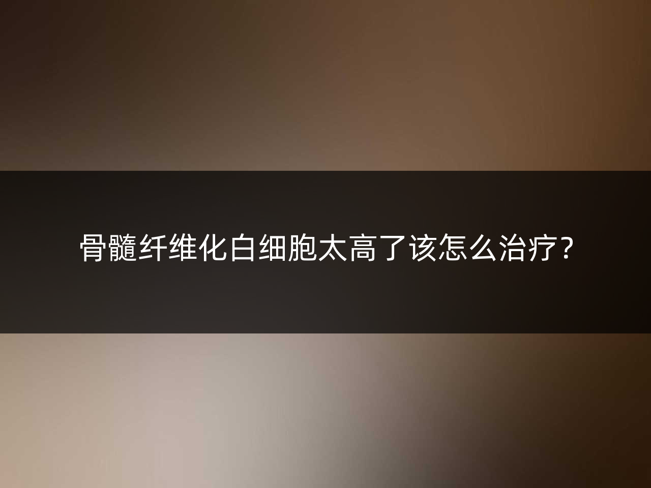 骨髓纤维化白细胞太高了该怎么治疗?
