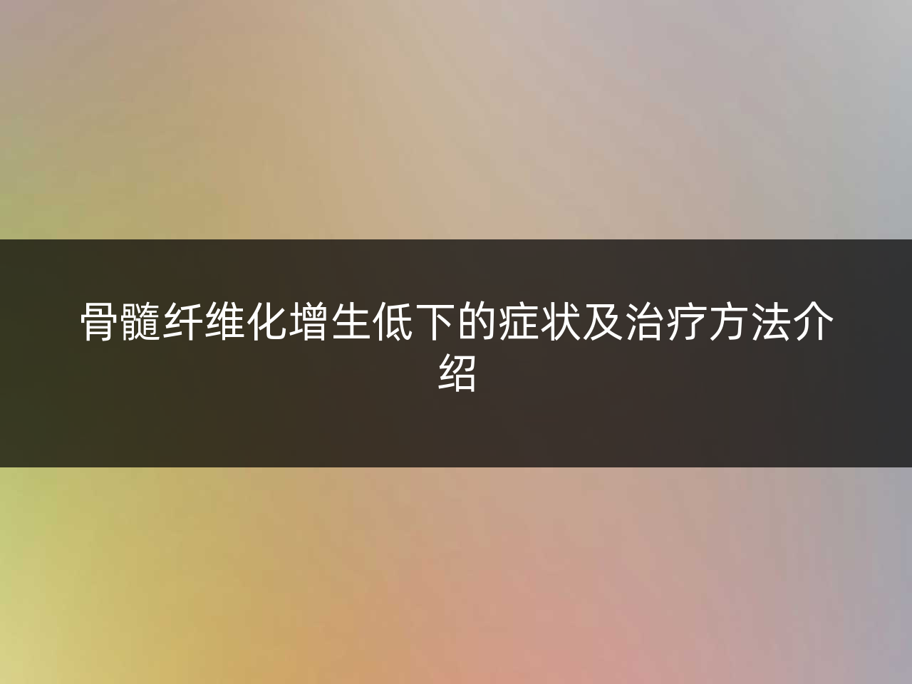 骨髓纤维化增生低下的症状及治疗方法介绍