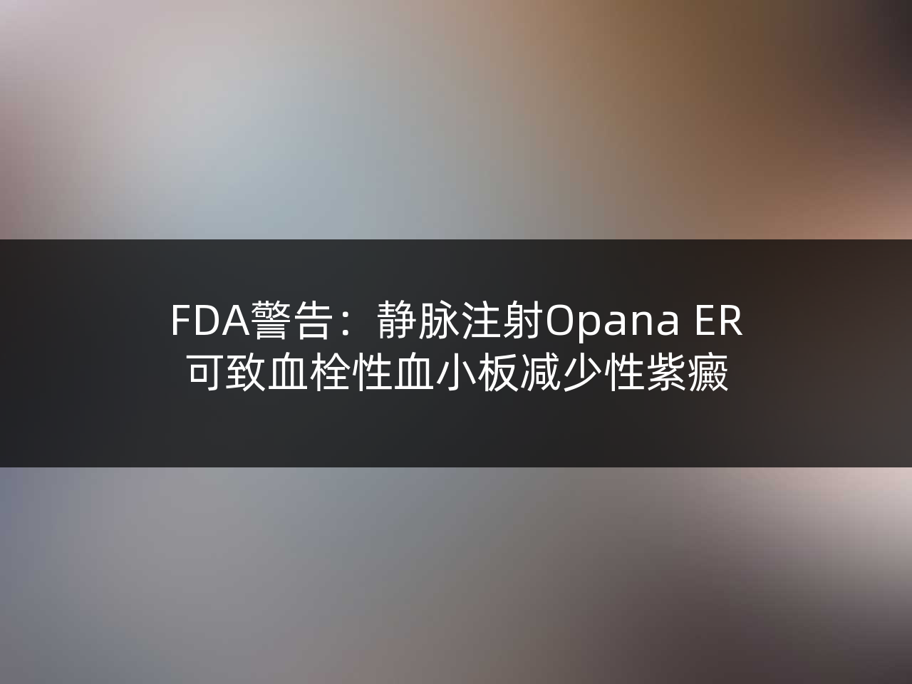FDA警告:静脉注射Opana ER可致血栓性血小板减少性紫癜