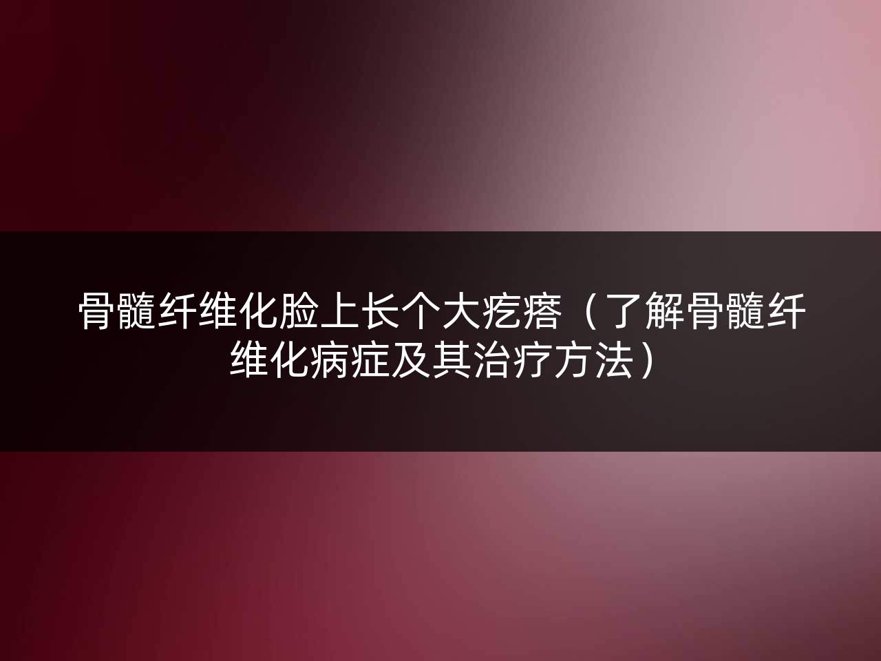 骨髓纤维化脸上长个大疙瘩(了解骨髓纤维化病症及其治疗方法)