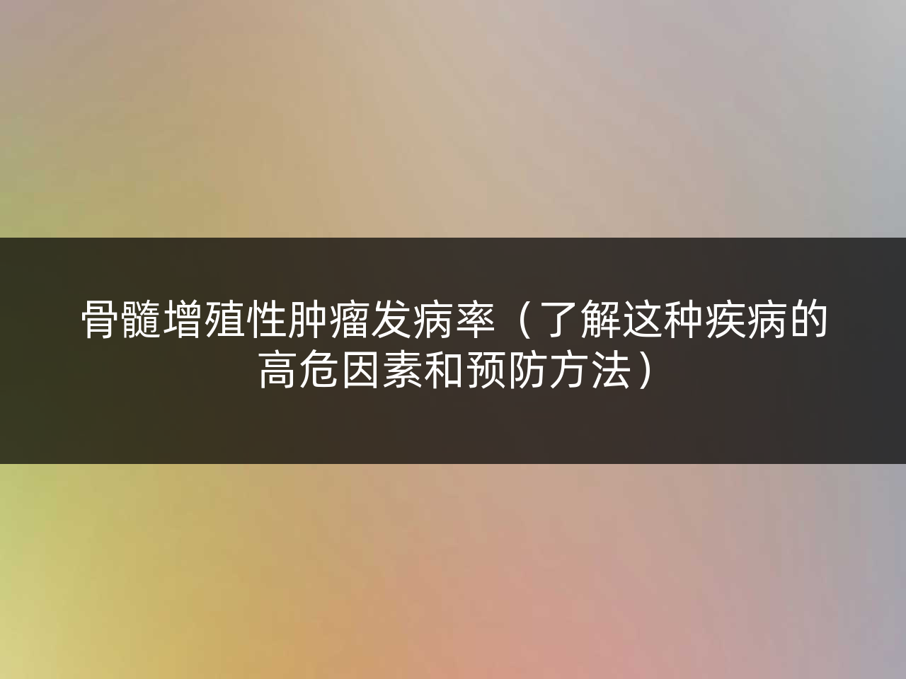 骨髓增殖性肿瘤发病率(了解这种疾病的高危因素和预防方法)