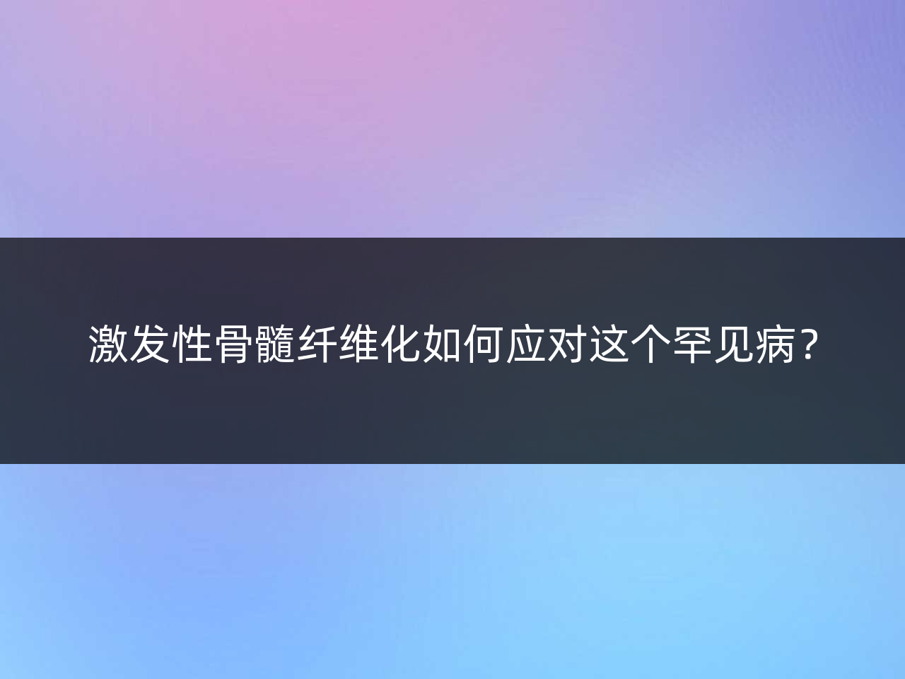 激发性骨髓纤维化如何应对这个罕见病?