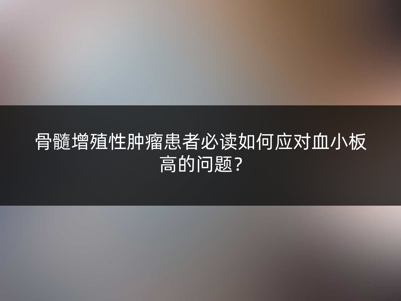 骨髓增殖性肿瘤患者必读如何应对血小板高的问题？