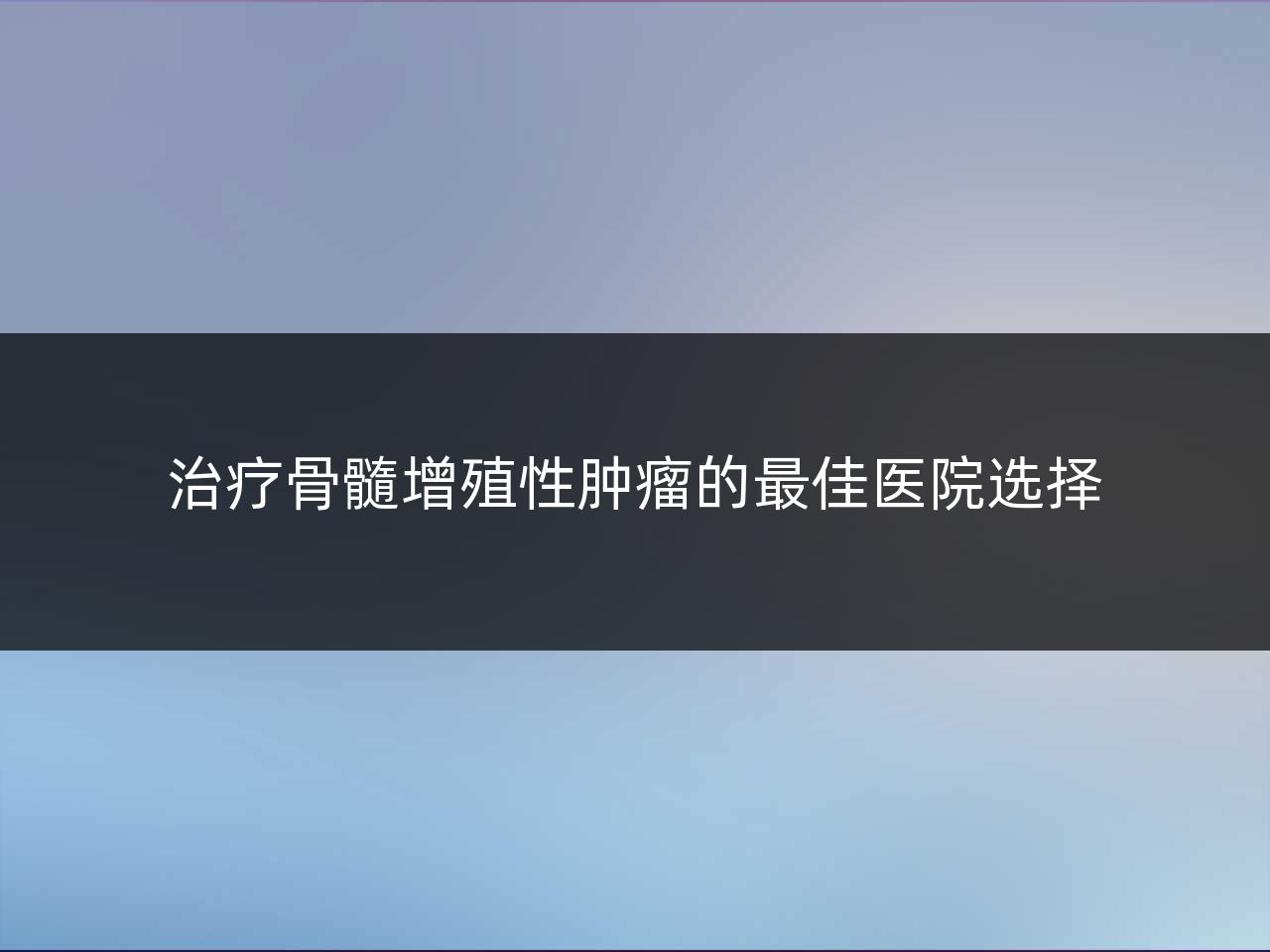 治疗骨髓增殖性肿瘤的最佳医院选择