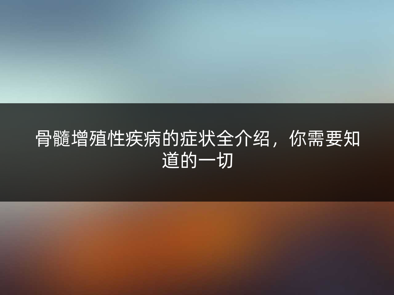 骨髓增殖性疾病的症状全介绍,你需要知道的一切