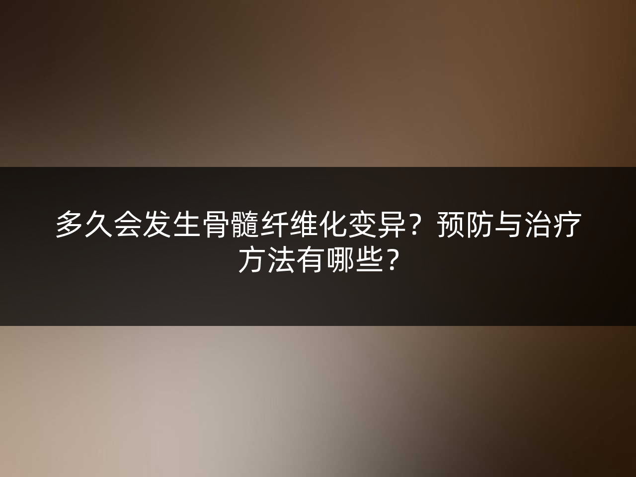 多久会发生骨髓纤维化变异?预防与治疗方法有哪些?