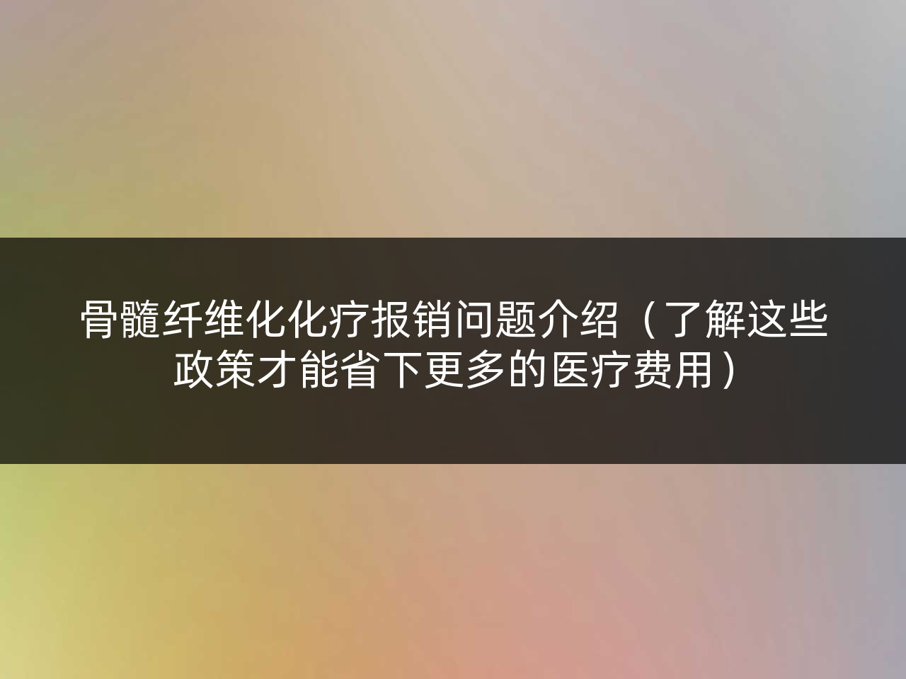 骨髓纤维化化疗报销问题介绍(了解这些政策才能省下更多的医疗费用)