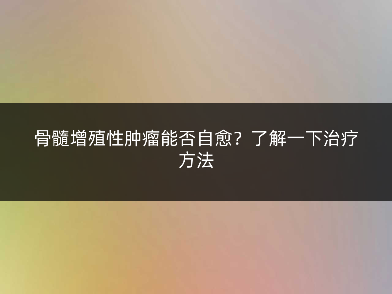 骨髓增殖性肿瘤能否自愈?了解一下治疗方法