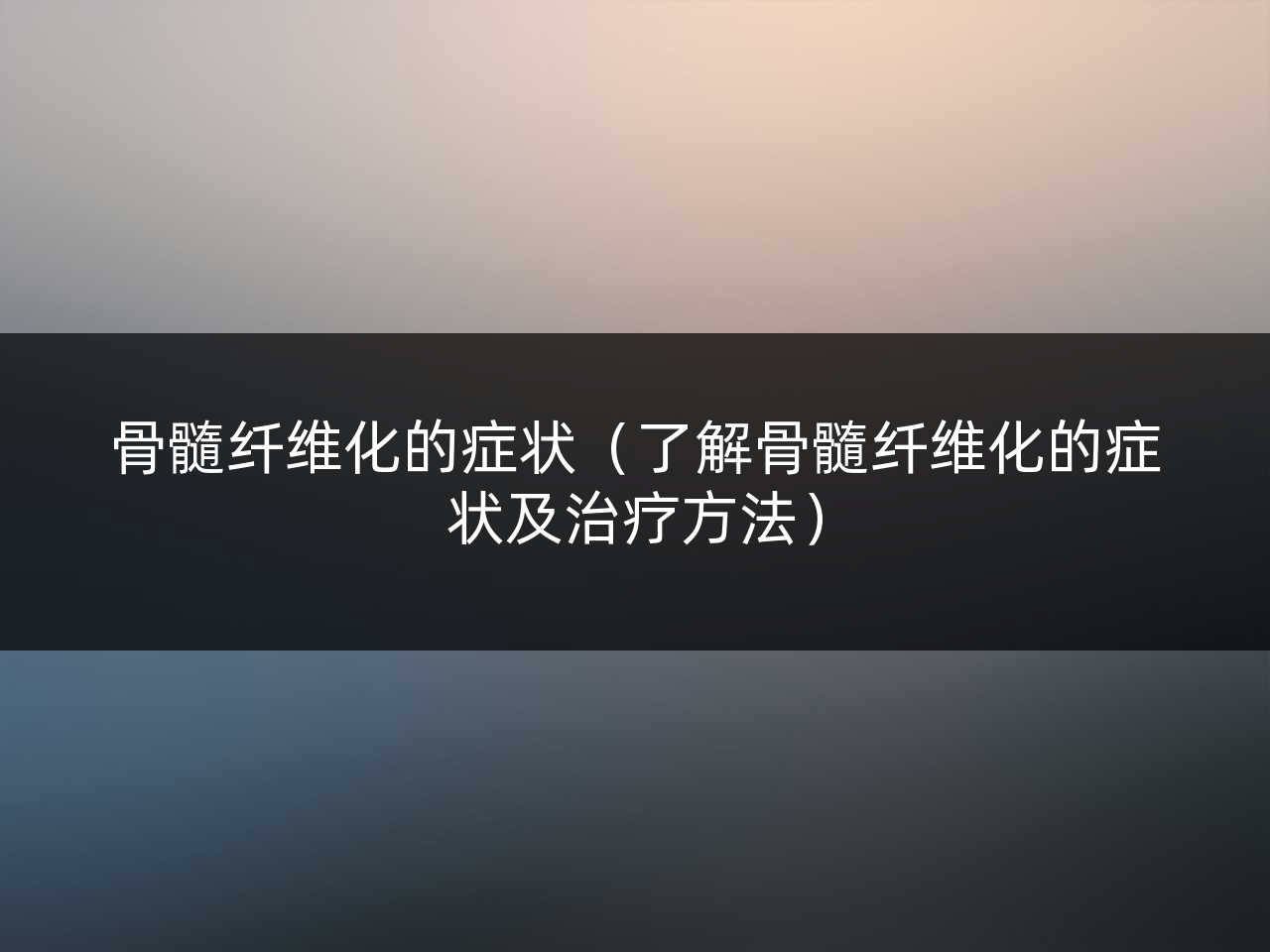 骨髓纤维化的症状(了解骨髓纤维化的症状及治疗方法)
