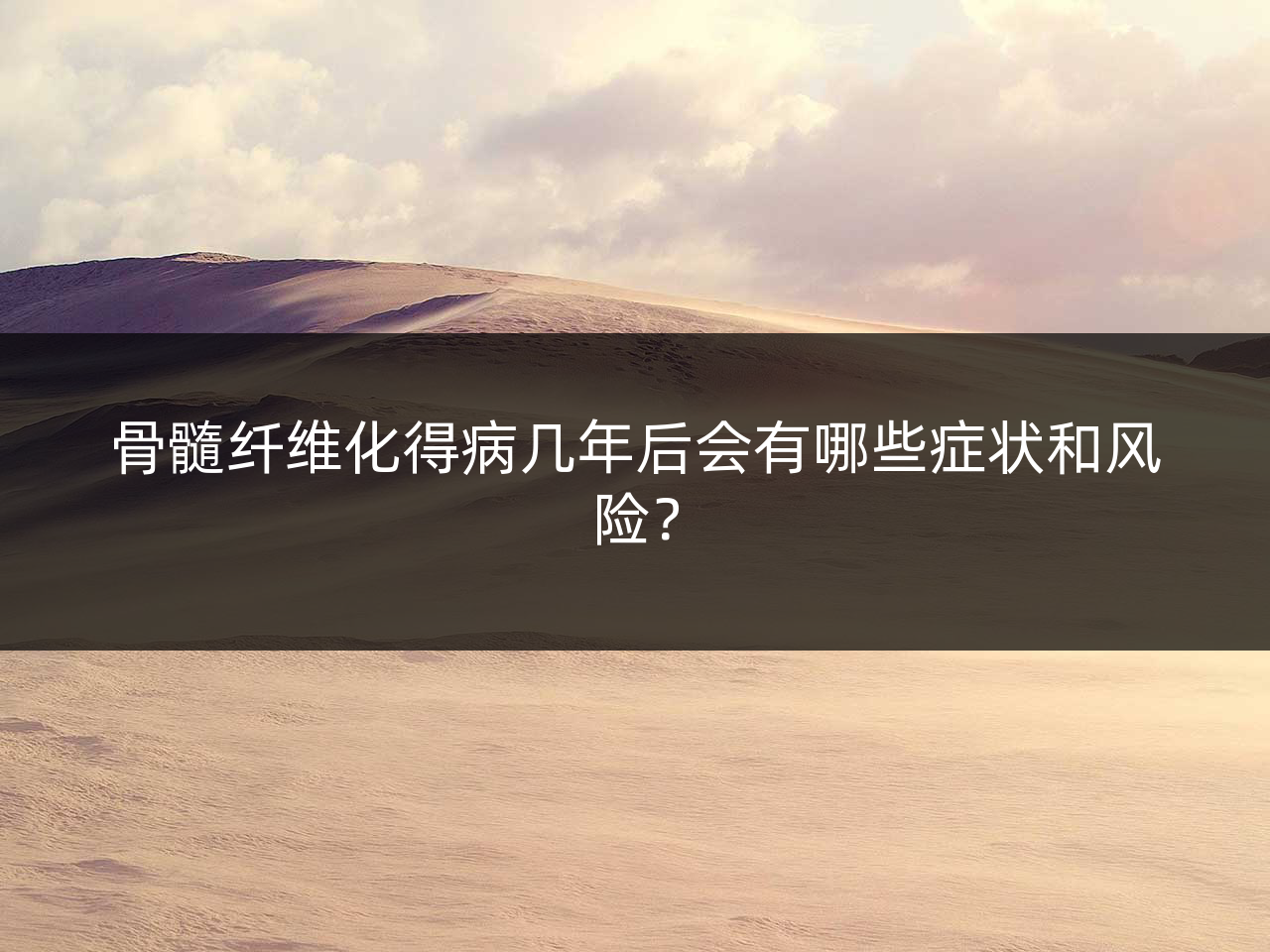 骨髓纤维化得病几年后会有哪些症状和风险?