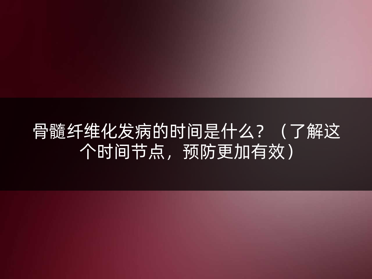 骨髓纤维化发病的时间是什么?(了解这个时间节点,预防更加有效)