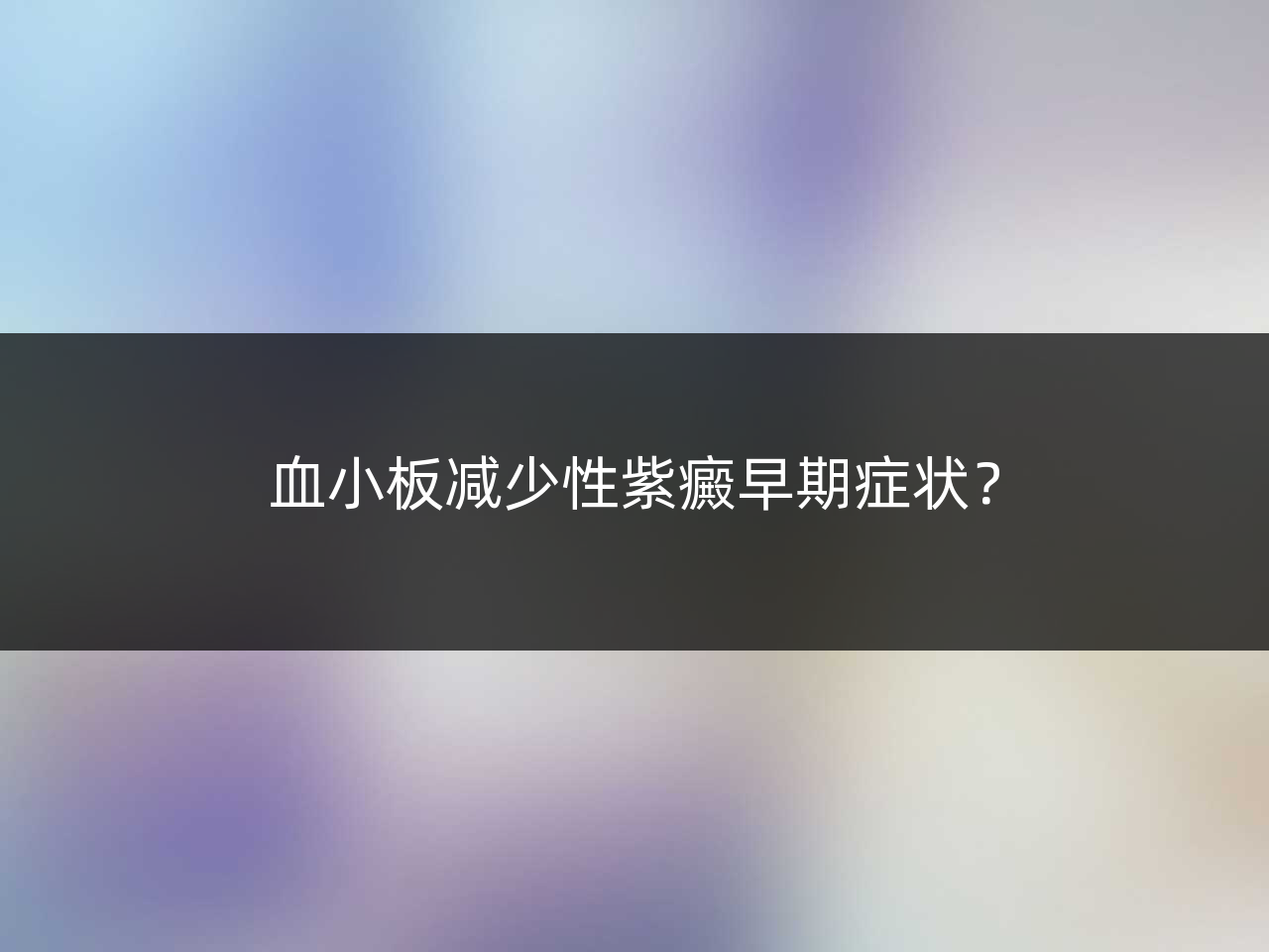 血小板减少性紫癜早期症状?