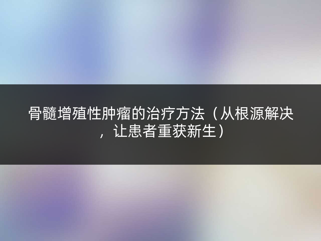 骨髓增殖性肿瘤的治疗方法(从根源解决,让患者重获新生)