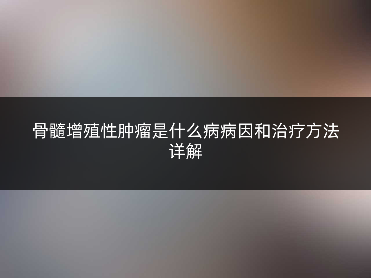 骨髓增殖性肿瘤是什么病病因和治疗方法详解
