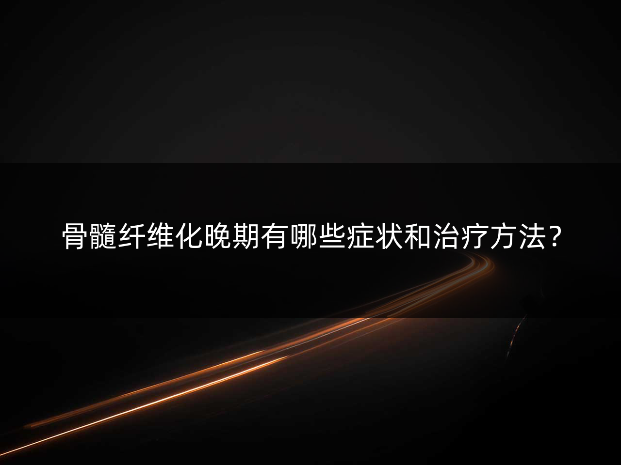骨髓纤维化晚期有哪些症状和治疗方法?