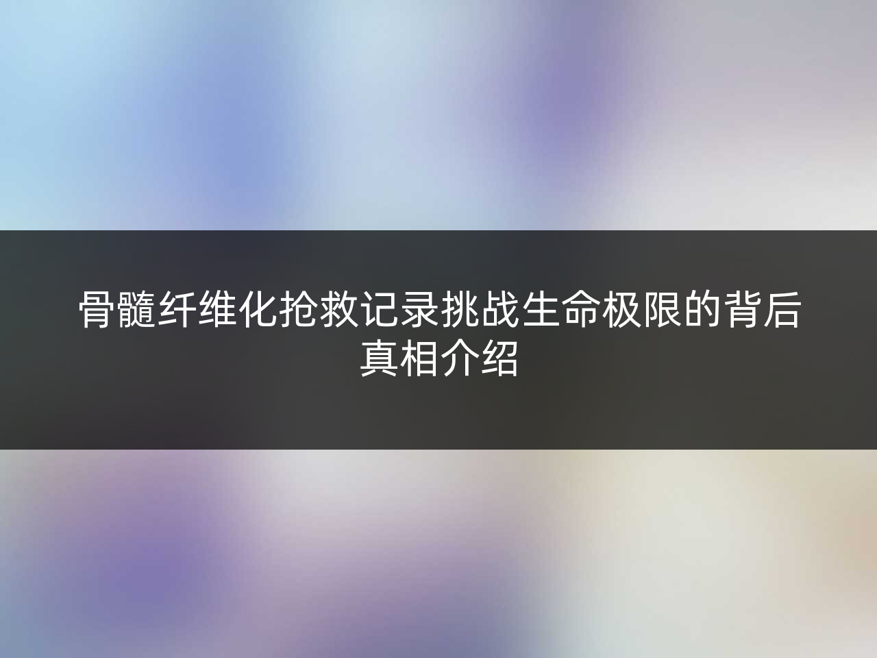 骨髓纤维化抢救记录挑战生命极限的背后真相介绍