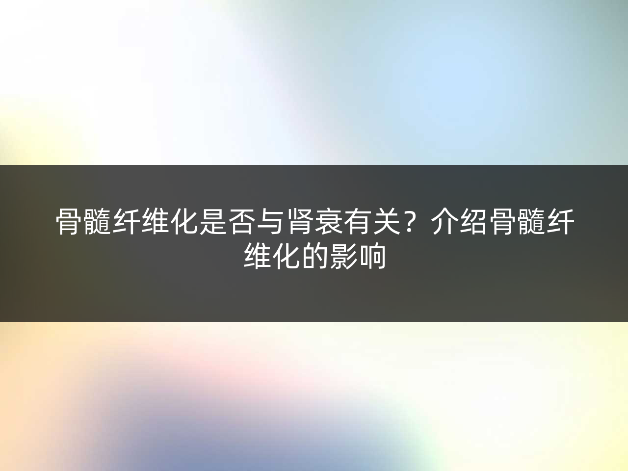 骨髓纤维化是否与肾衰有关?介绍骨髓纤维化的影响