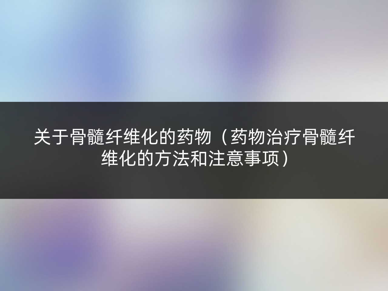 关于骨髓纤维化的药物(药物治疗骨髓纤维化的方法和注意事项)