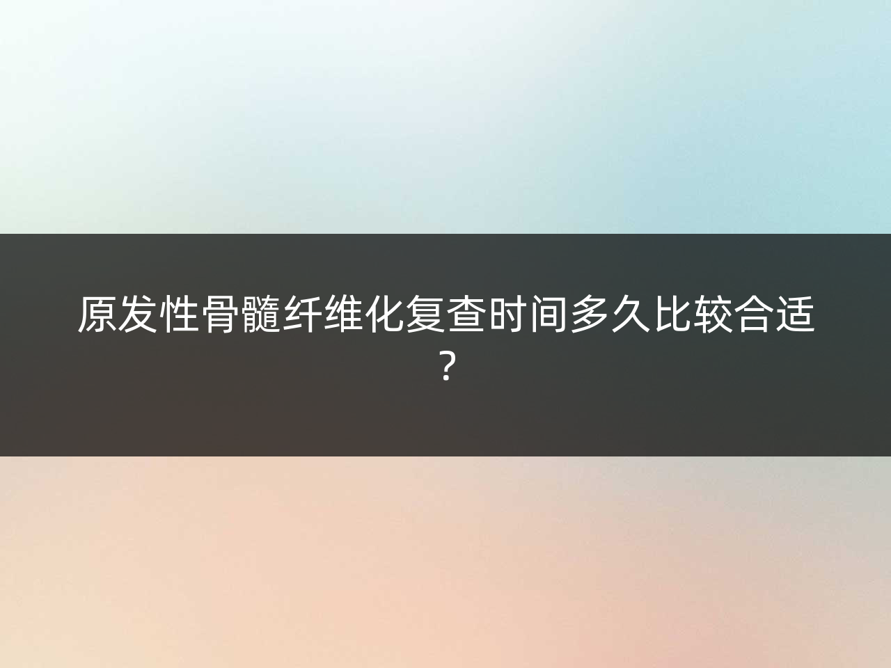 原发性骨髓纤维化复查时间多久比较合适?