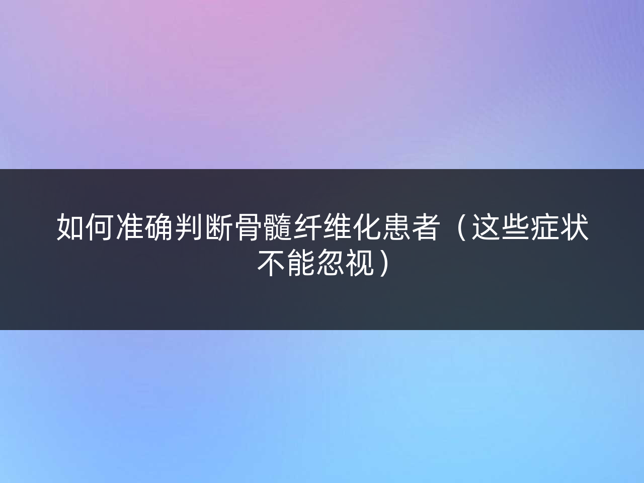 如何准确判断骨髓纤维化患者(这些症状不能忽视)