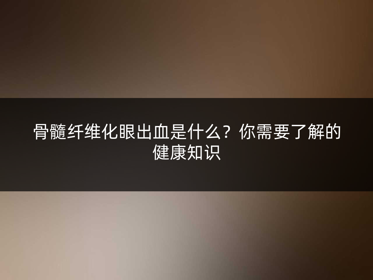 骨髓纤维化眼出血是什么?你需要了解的健康知识