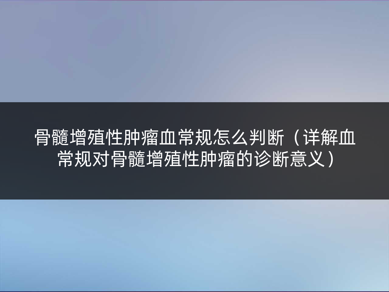 骨髓增殖性肿瘤血常规怎么判断(详解血常规对骨髓增殖性肿瘤的诊断意义)