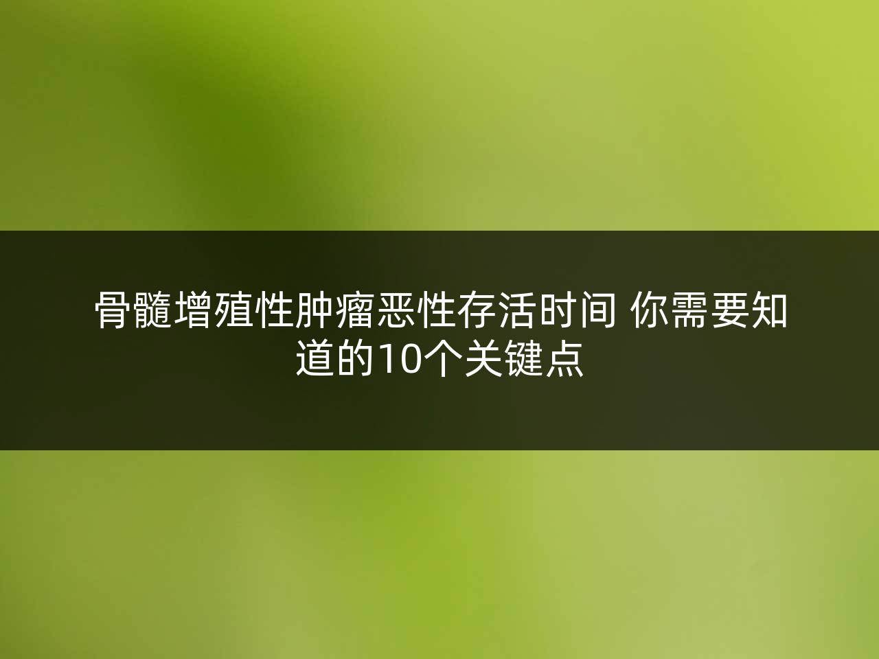 骨髓增殖性肿瘤恶性存活时间 你需要知道的10个关键点