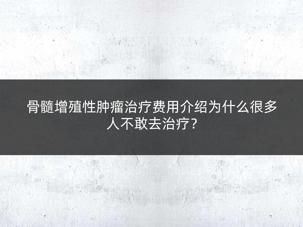 骨髓增殖性肿瘤治疗费用介绍为什么很多人不敢去治疗？
