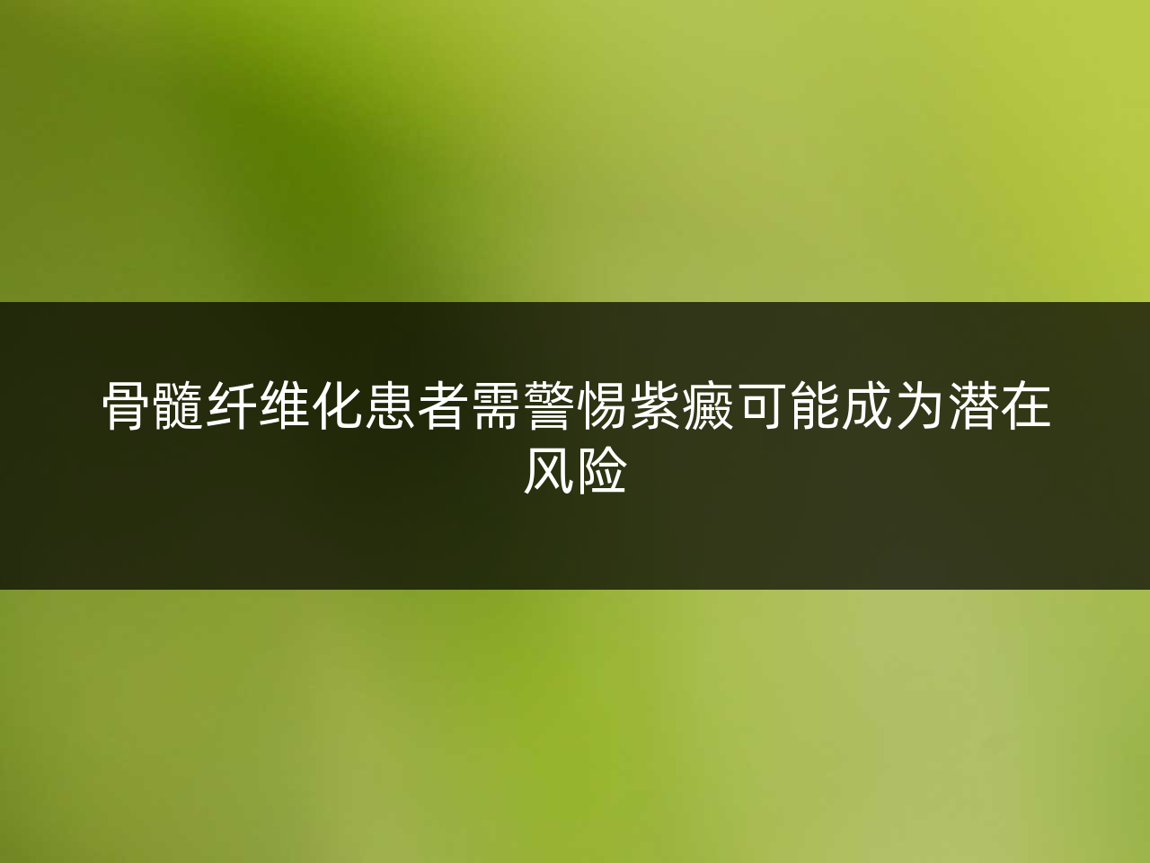 骨髓纤维化患者需警惕紫癜可能成为潜在风险