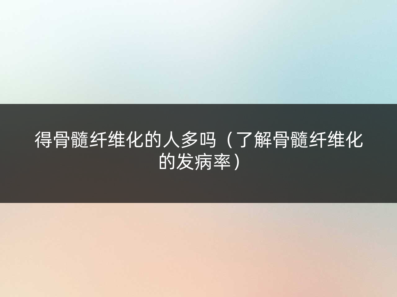 得骨髓纤维化的人多吗(了解骨髓纤维化的发病率)