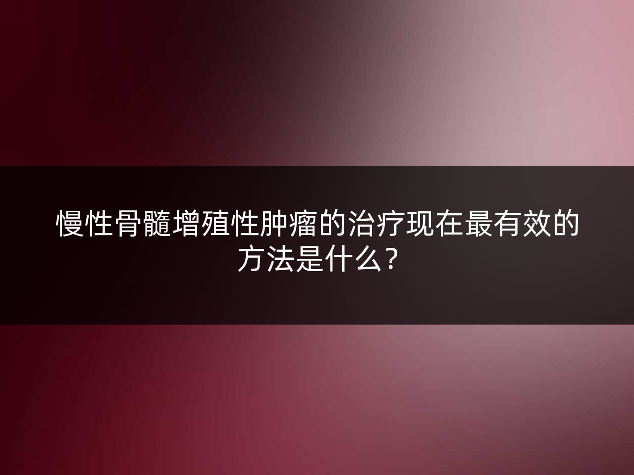 慢性骨髓增殖性肿瘤的治疗现在最有效的方法是什么？