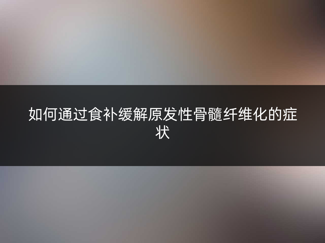 如何通过食补缓解原发性骨髓纤维化的症状