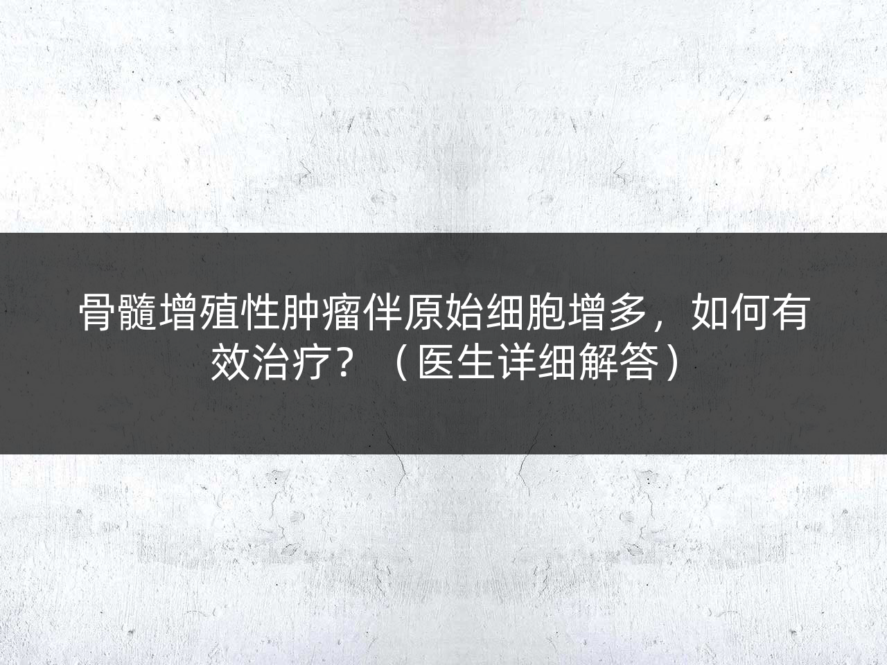 骨髓增殖性肿瘤伴原始细胞增多,如何有效治疗?(医生详细解答)