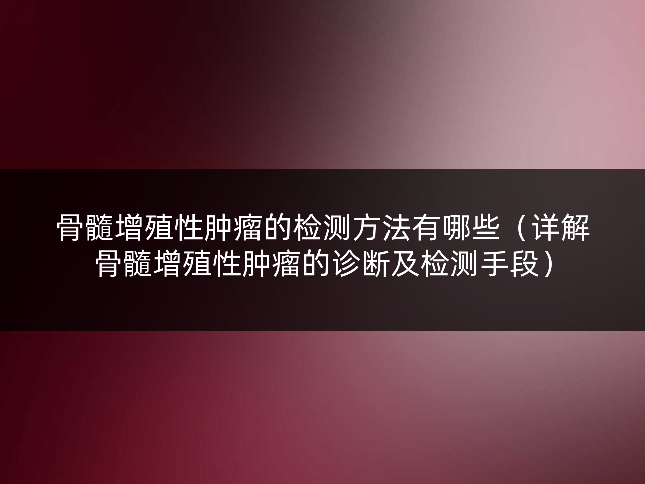 骨髓增殖性肿瘤的检测方法有哪些(详解骨髓增殖性肿瘤的诊断及检测手段)