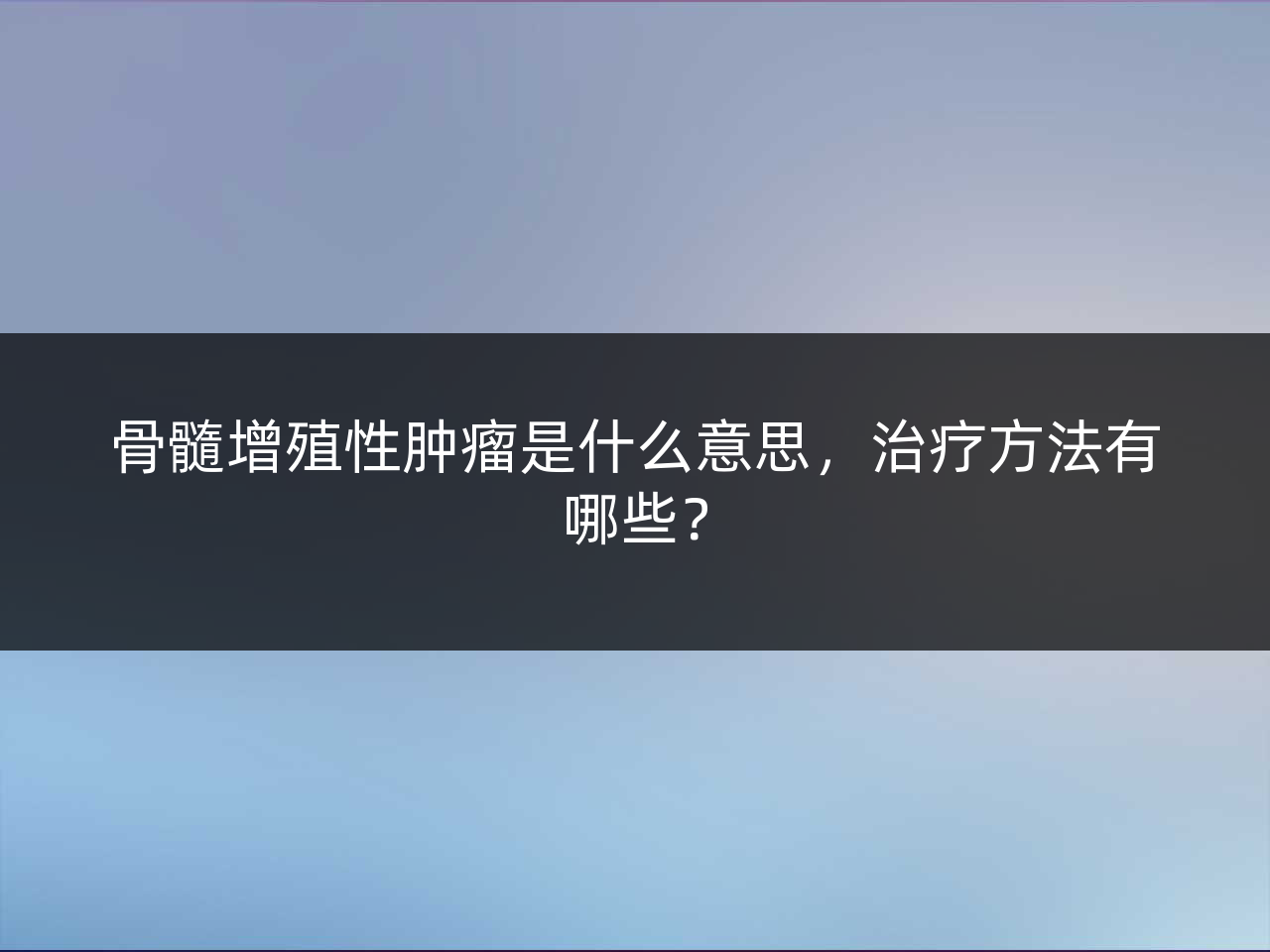 骨髓增殖性肿瘤是什么意思,治疗方法有哪些?