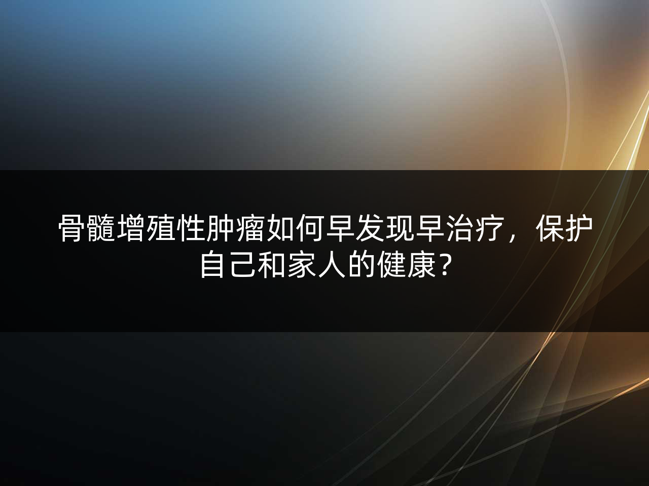 骨髓增殖性肿瘤如何早发现早治疗,保护自己和家人的健康?